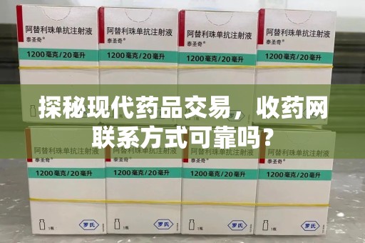 金华探秘现代药品交易，收药网联系方式可靠吗？