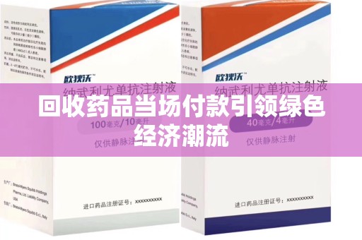 金华回收药品当场付款引领绿色经济潮流