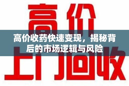 金华高价收药快速变现，揭秘背后的市场逻辑与风险