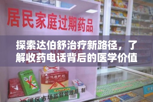 金华探索达伯舒治疗新路径，了解收药电话背后的医学价值与患者关怀