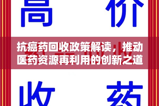 金华抗癌药回收政策解读，推动医药资源再利用的创新之道