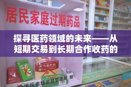 金华探寻医药领域的未来——从短期交易到长期合作收药的共赢模式