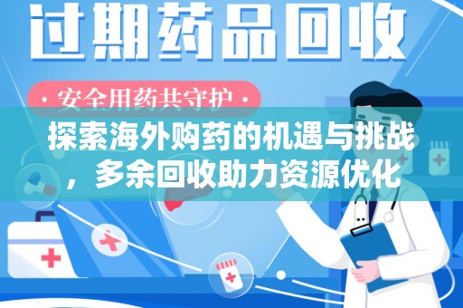 金华探索海外购药的机遇与挑战，多余回收助力资源优化