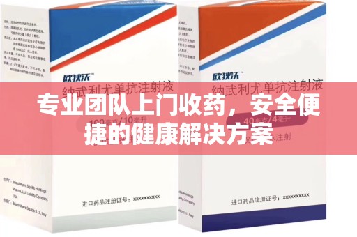 金华专业团队上门收药，安全便捷的健康解决方案