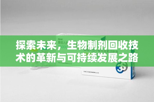 金华探索未来，生物制剂回收技术的革新与可持续发展之路