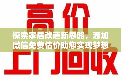 金华探索家居改造新思路，添加微信免费估价助您实现梦想空间