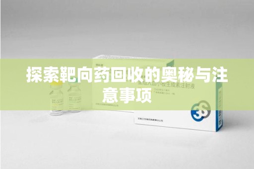 金华探索靶向药回收的奥秘与注意事项