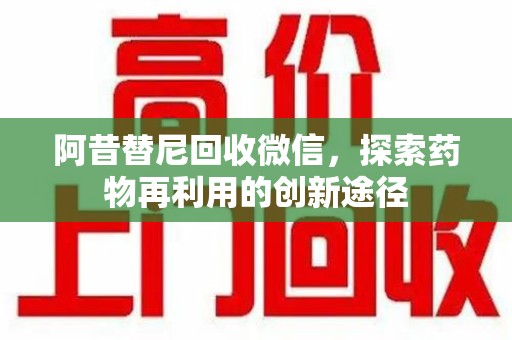 金华阿昔替尼回收微信，探索药物再利用的创新途径