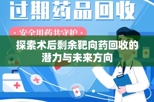 金华探索术后剩余靶向药回收的潜力与未来方向