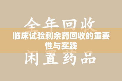 金华临床试验剩余药回收的重要性与实践