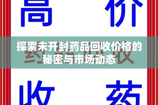 金华探索未开封药品回收价格的秘密与市场动态