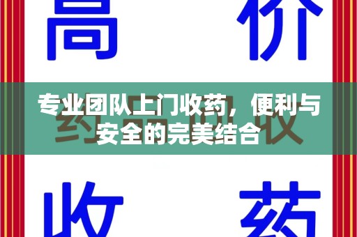 金华专业团队上门收药，便利与安全的完美结合