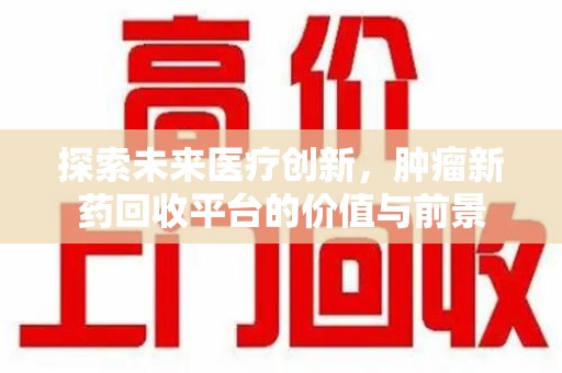 金华探索未来医疗创新，肿瘤新药回收平台的价值与前景