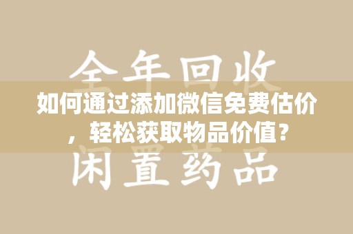 金华如何通过添加微信免费估价，轻松获取物品价值？