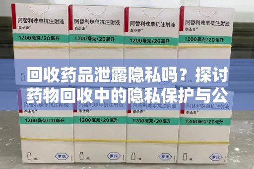 金华回收药品泄露隐私吗？探讨药物回收中的隐私保护与公众健康