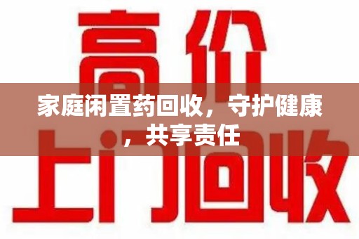 金华家庭闲置药回收，守护健康，共享责任