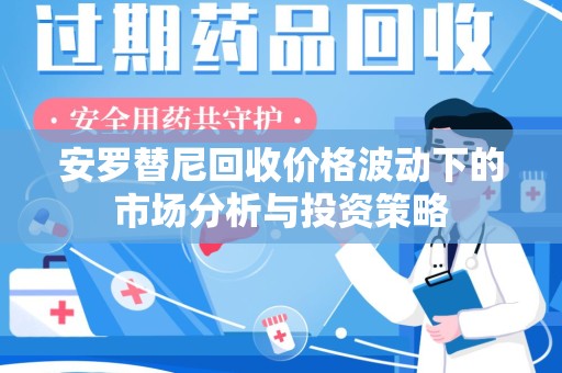 金华安罗替尼回收价格波动下的市场分析与投资策略
