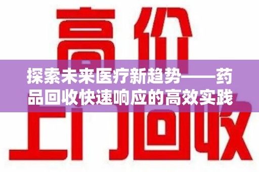 金华探索未来医疗新趋势——药品回收快速响应的高效实践