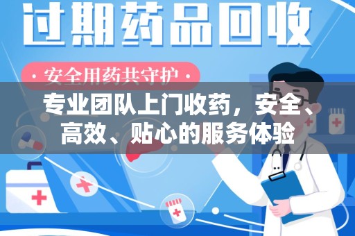 金华专业团队上门收药，安全、高效、贴心的服务体验