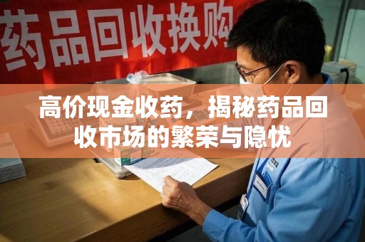 金华高价现金收药，揭秘药品回收市场的繁荣与隐忧