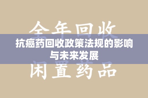 金华抗癌药回收政策法规的影响与未来发展