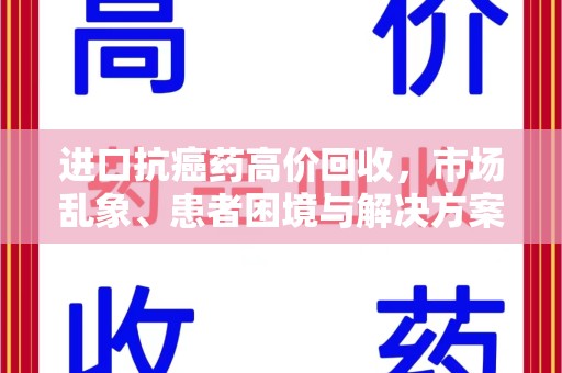 金华进口抗癌药高价回收，市场乱象、患者困境与解决方案