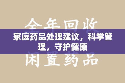 金华家庭药品处理建议，科学管理，守护健康