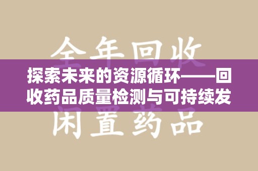 金华探索未来的资源循环——回收药品质量检测与可持续发展