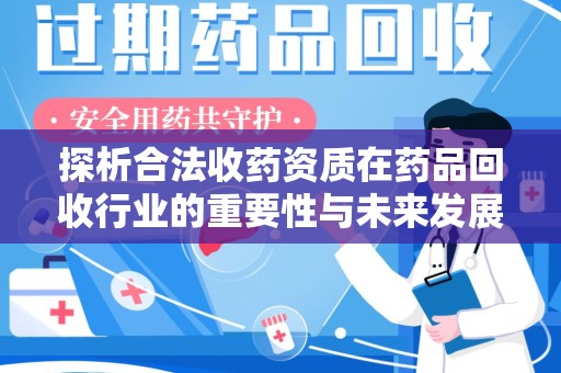 金华探析合法收药资质在药品回收行业的重要性与未来发展