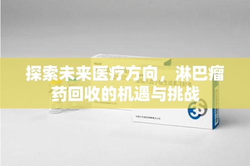 金华探索未来医疗方向，淋巴瘤药回收的机遇与挑战