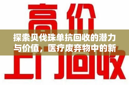 金华探索贝伐珠单抗回收的潜力与价值，医疗废弃物中的新机遇