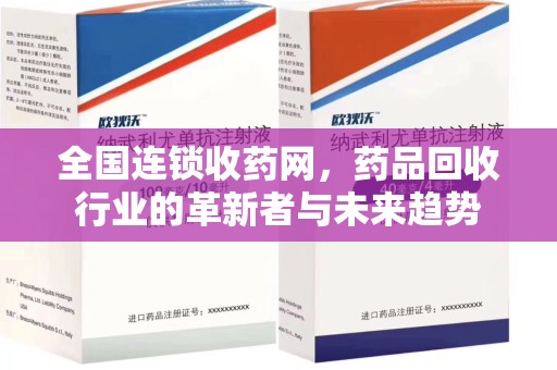 金华全国连锁收药网，药品回收行业的革新者与未来趋势