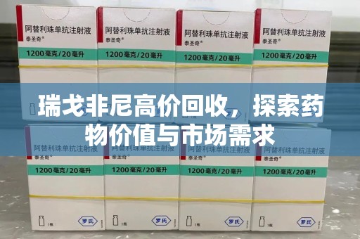 金华瑞戈非尼高价回收，探索药物价值与市场需求