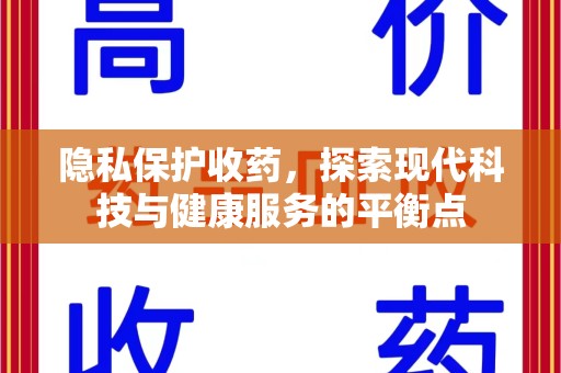 金华隐私保护收药，探索现代科技与健康服务的平衡点