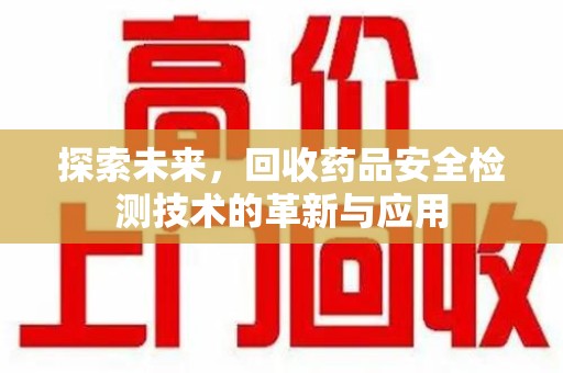 金华探索未来，回收药品安全检测技术的革新与应用