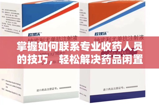金华掌握如何联系专业收药人员的技巧，轻松解决药品闲置问题