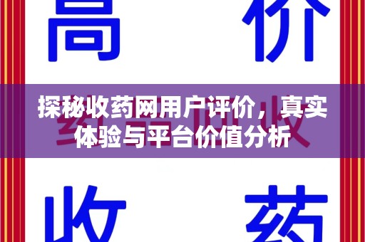 金华探秘收药网用户评价，真实体验与平台价值分析