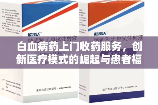 金华白血病药上门收药服务，创新医疗模式的崛起与患者福音