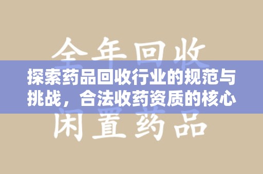 金华探索药品回收行业的规范与挑战，合法收药资质的核心作用