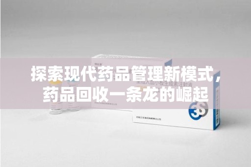 金华探索现代药品管理新模式，药品回收一条龙的崛起