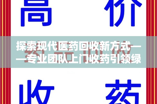 金华探索现代医药回收新方式——专业团队上门收药引领绿色健康未来