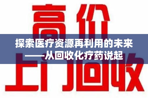 金华探索医疗资源再利用的未来——从回收化疗药说起