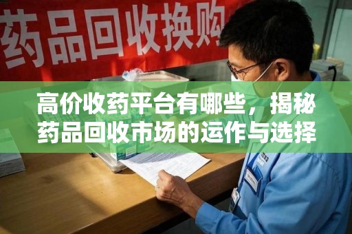 金华高价收药平台有哪些，揭秘药品回收市场的运作与选择