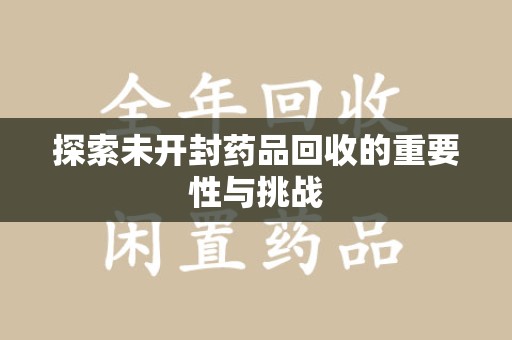 金华探索未开封药品回收的重要性与挑战