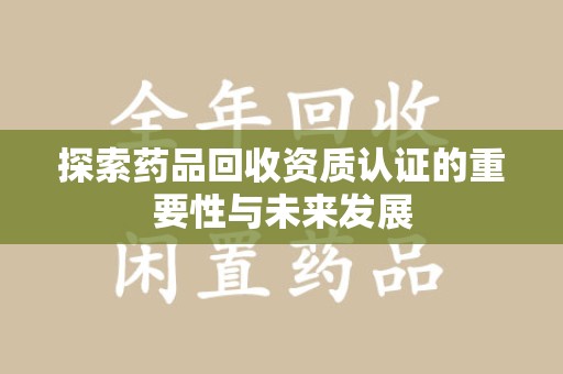 金华探索药品回收资质认证的重要性与未来发展