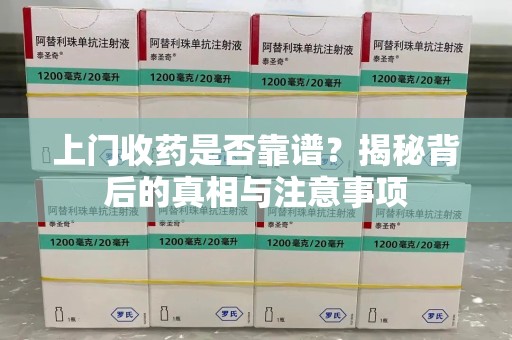 金华上门收药是否靠谱？揭秘背后的真相与注意事项