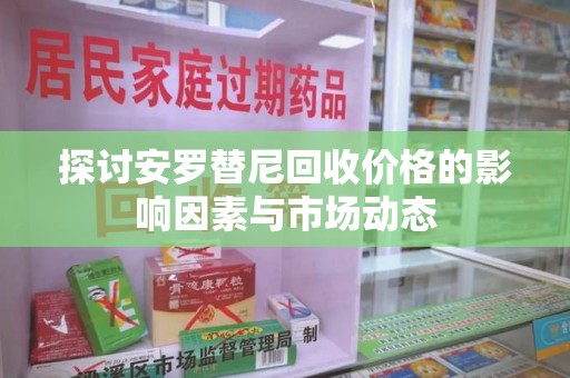 金华探讨安罗替尼回收价格的影响因素与市场动态