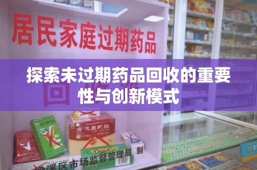 金华探索未过期药品回收的重要性与创新模式