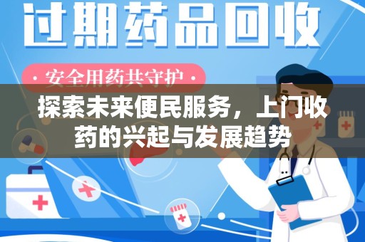 金华探索未来便民服务，上门收药的兴起与发展趋势