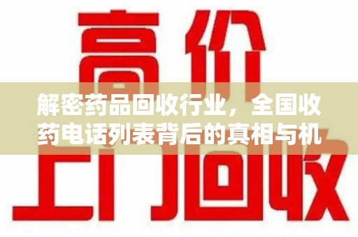金华解密药品回收行业，全国收药电话列表背后的真相与机遇